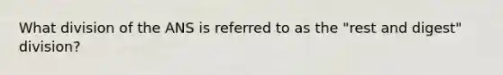 What division of the ANS is referred to as the "rest and digest" division?