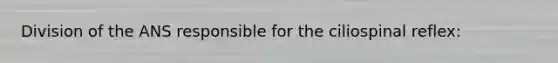 Division of the ANS responsible for the ciliospinal reflex: