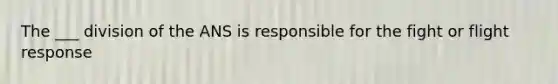 The ___ division of the ANS is responsible for the fight or flight response