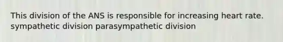 This division of the ANS is responsible for increasing heart rate. sympathetic division parasympathetic division