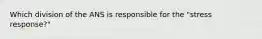 Which division of the ANS is responsible for the "stress response?"