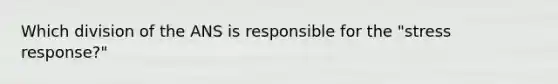 Which division of the ANS is responsible for the "stress response?"