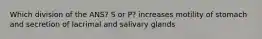 Which division of the ANS? S or P? increases motility of stomach and secretion of lacrimal and salivary glands