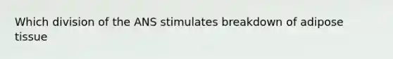 Which division of the ANS stimulates breakdown of adipose tissue