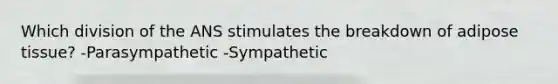 Which division of the ANS stimulates the breakdown of adipose tissue? -Parasympathetic -Sympathetic