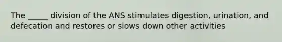 The _____ division of the ANS stimulates digestion, urination, and defecation and restores or slows down other activities