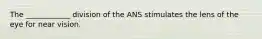 The ____________ division of the ANS stimulates the lens of the eye for near vision.