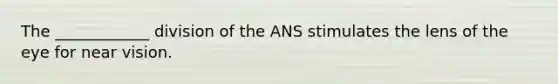 The ____________ division of the ANS stimulates the lens of the eye for near vision.