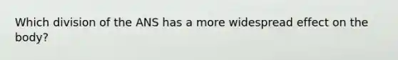 Which division of the ANS has a more widespread effect on the body?