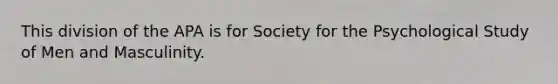 This division of the APA is for Society for the Psychological Study of Men and Masculinity.