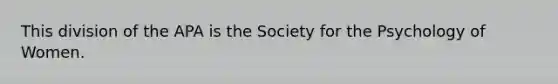 This division of the APA is the Society for the Psychology of Women.