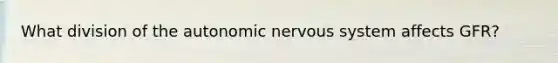 What division of the autonomic nervous system affects GFR?