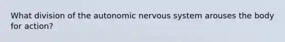 What division of the autonomic nervous system arouses the body for action?