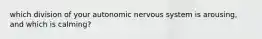 which division of your autonomic nervous system is arousing, and which is calming?