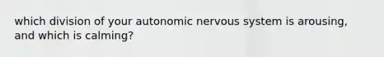 which division of your autonomic nervous system is arousing, and which is calming?