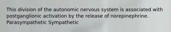 This division of <a href='https://www.questionai.com/knowledge/kMqcwgxBsH-the-autonomic-nervous-system' class='anchor-knowledge'>the autonomic <a href='https://www.questionai.com/knowledge/kThdVqrsqy-nervous-system' class='anchor-knowledge'>nervous system</a></a> is associated with postganglionic activation by the release of norepinephrine. Parasympathetic Sympathetic