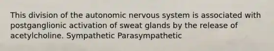 This division of the autonomic nervous system is associated with postganglionic activation of sweat glands by the release of acetylcholine. Sympathetic Parasympathetic