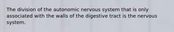 The division of the autonomic nervous system that is only associated with the walls of the digestive tract is the nervous system.