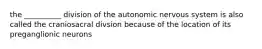 the __________ division of the autonomic nervous system is also called the craniosacral divsion because of the location of its preganglionic neurons