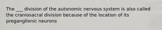 The ___ division of <a href='https://www.questionai.com/knowledge/kMqcwgxBsH-the-autonomic-nervous-system' class='anchor-knowledge'>the autonomic nervous system</a> is also called the craniosacral division because of the location of its preganglionic neurons