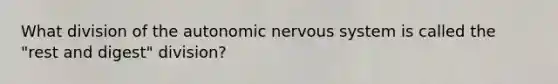 What division of the autonomic nervous system is called the "rest and digest" division?