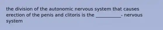 the division of the autonomic nervous system that causes erection of the penis and clitoris is the ___________- nervous system