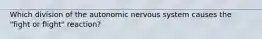 Which division of the autonomic nervous system causes the "fight or flight" reaction?