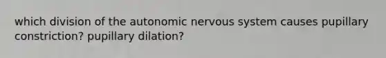 which division of the autonomic nervous system causes pupillary constriction? pupillary dilation?