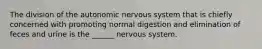 The division of the autonomic nervous system that is chiefly concerned with promoting normal digestion and elimination of feces and urine is the ______ nervous system.