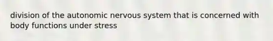 division of the autonomic nervous system that is concerned with body functions under stress