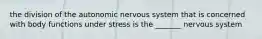 the division of the autonomic nervous system that is concerned with body functions under stress is the _______ nervous system