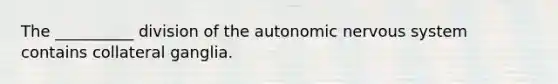 The __________ division of the autonomic nervous system contains collateral ganglia.