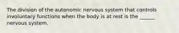 The division of the autonomic nervous system that controls involuntary functions when the body is at rest is the ______ nervous system.