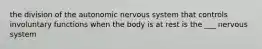 the division of the autonomic nervous system that controls involuntary functions when the body is at rest is the ___ nervous system