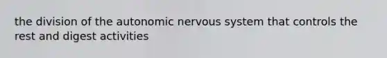 the division of the autonomic nervous system that controls the rest and digest activities