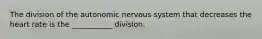 The division of the autonomic nervous system that decreases the heart rate is the ___________ division.