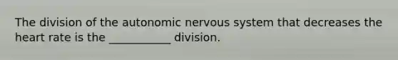 The division of the autonomic nervous system that decreases the heart rate is the ___________ division.