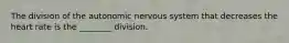 The division of the autonomic nervous system that decreases the heart rate is the ________ division.