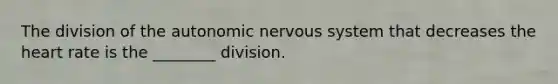 The division of <a href='https://www.questionai.com/knowledge/kMqcwgxBsH-the-autonomic-nervous-system' class='anchor-knowledge'>the autonomic nervous system</a> that decreases <a href='https://www.questionai.com/knowledge/kya8ocqc6o-the-heart' class='anchor-knowledge'>the heart</a> rate is the ________ division.