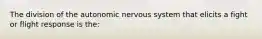 The division of the autonomic nervous system that elicits a fight or flight response is the: