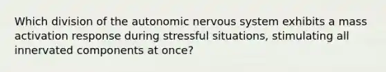 Which division of the autonomic nervous system exhibits a mass activation response during stressful situations, stimulating all innervated components at once?