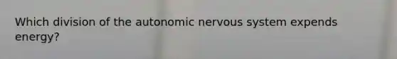 Which division of the autonomic nervous system expends energy?