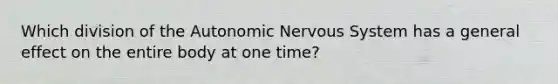 Which division of the Autonomic Nervous System has a general effect on the entire body at one time?