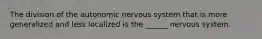 The division of the autonomic nervous system that is more generalized and less localized is the ______ nervous system.