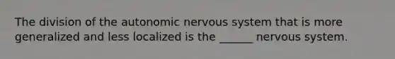 The division of the autonomic nervous system that is more generalized and less localized is the ______ nervous system.