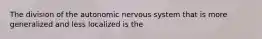 The division of the autonomic nervous system that is more generalized and less localized is the