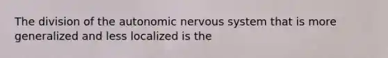 The division of the autonomic nervous system that is more generalized and less localized is the