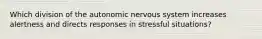 Which division of the autonomic nervous system increases alertness and directs responses in stressful situations?