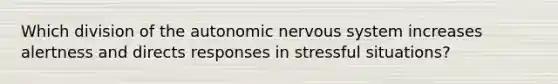 Which division of <a href='https://www.questionai.com/knowledge/kMqcwgxBsH-the-autonomic-nervous-system' class='anchor-knowledge'>the autonomic <a href='https://www.questionai.com/knowledge/kThdVqrsqy-nervous-system' class='anchor-knowledge'>nervous system</a></a> increases alertness and directs responses in stressful situations?