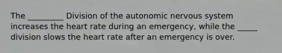 The _________ Division of the autonomic nervous system increases the heart rate during an emergency, while the _____ division slows the heart rate after an emergency is over.